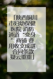 陕西铜川市妇幼保健医院 消防通道“变身”商铺 费用收支成谜 合同条款疑云重重