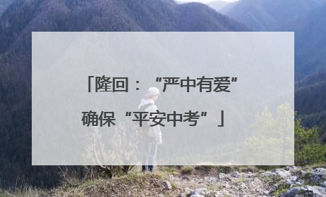 隆回：“严中有爱”确保“平安中考”