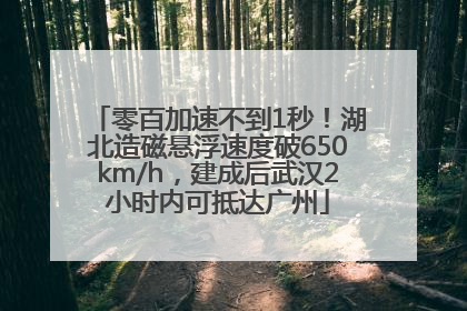 零百加速不到1秒！湖北造磁悬浮速度破650km/h，建成后武汉2小时内可抵达广州