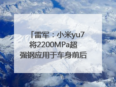 雷军：小米yu7将2200MPa超强钢应用于车身前后车门防撞梁