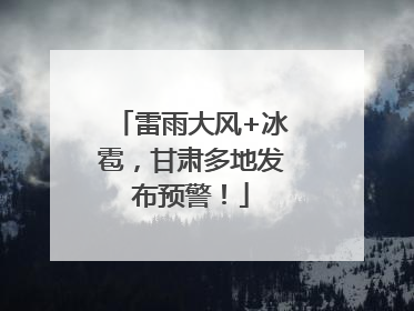 雷雨大风+冰雹，甘肃多地发布预警！