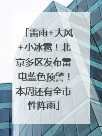 雷雨+大风+小冰雹！北京多区发布雷电蓝色预警！本周还有全市性阵雨