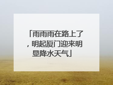 雨雨雨在路上了，明起厦门迎来明显降水天气