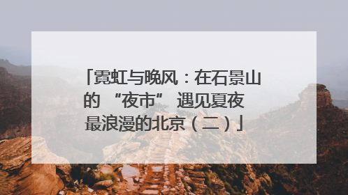 霓虹与晚风：在石景山的 “夜市” 遇见夏夜最浪漫的北京（二）