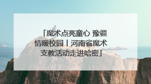 魔术点亮童心 豫疆情暖校园丨河南省魔术支教活动走进哈密