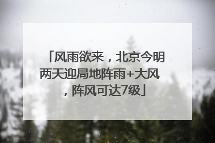 风雨欲来，北京今明两天迎局地阵雨+大风，阵风可达7级