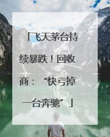 飞天茅台持续暴跌！回收商：“快亏掉一台奔驰”