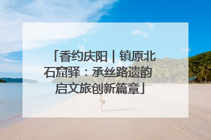 香约庆阳｜镇原北石窟驿：承丝路遗韵 启文旅创新篇章