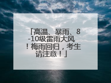 高温、暴雨、8-10级雷雨大风！梅雨回归，考生请注意！