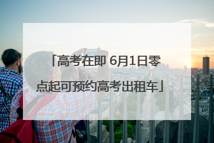 高考在即 6月1日零点起可预约高考出租车