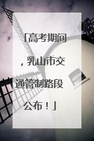 高考期间，乳山市交通管制路段公布！