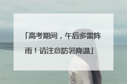 高考期间，午后多雷阵雨！请注意防暑降温
