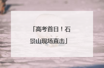 高考首日！石景山现场直击
