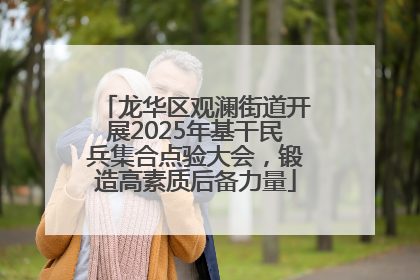 龙华区观澜街道开展2025年基干民兵集合点验大会，锻造高素质后备力量