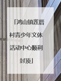 鸿山镇莲厝村青少年文体活动中心顺利封顶