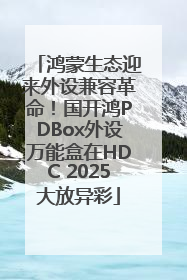 鸿蒙生态迎来外设兼容革命！国开鸿PDBox外设万能盒在HDC 2025大放异彩