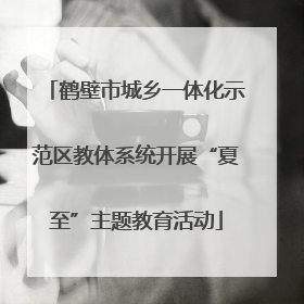 鹤壁市城乡一体化示范区教体系统开展“夏至”主题教育活动