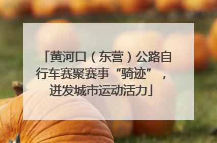 黄河口（东营）公路自行车赛聚赛事“骑迹”，迸发城市运动活力