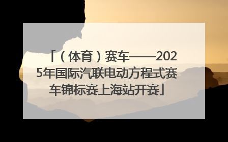 （体育）赛车——2025年国际汽联电动方程式赛车锦标赛上海站开赛