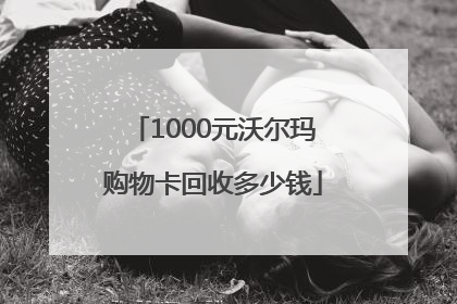 1000元沃尔玛购物卡回收多少钱
