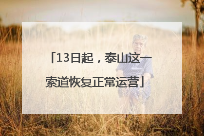 13日起，泰山这一索道恢复正常运营