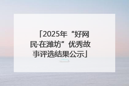 2025年“好网民·在潍坊”优秀故事评选结果公示