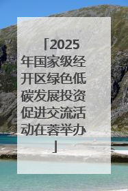2025年国家级经开区绿色低碳发展投资促进交流活动在蓉举办