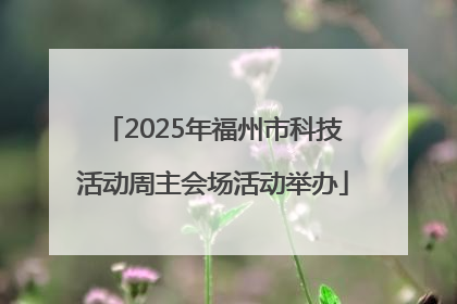 2025年福州市科技活动周主会场活动举办