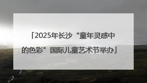 2025年长沙“童年灵感中的色彩”国际儿童艺术节举办