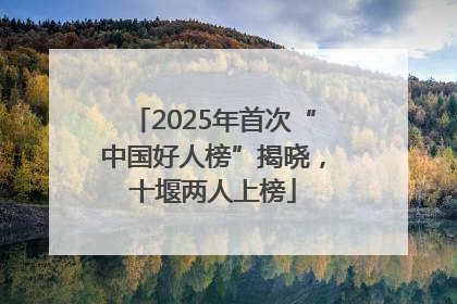 2025年首次“中国好人榜”揭晓，十堰两人上榜