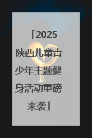 2025陕西儿童青少年主题健身活动重磅来袭