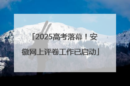 2025高考落幕！安徽网上评卷工作已启动