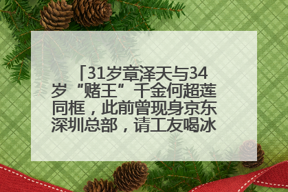 31岁章泽天与34岁“赌王”千金何超莲同框，此前曾现身京东深圳总部，请工友喝冰饮，点了300多杯