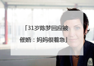 31岁陈梦回应被催婚：妈妈很着急