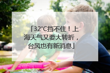 32℃挡不住！上海天气又要大转折，台风也有新消息