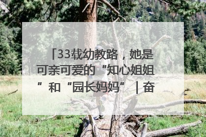 33载幼教路，她是可亲可爱的“知心姐姐”和“园长妈妈”｜奋勇争先实干家