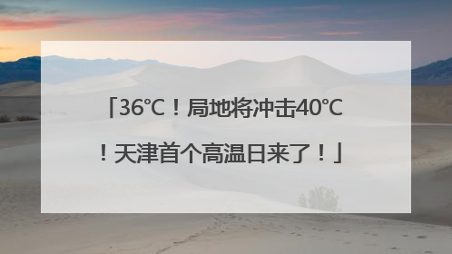 36℃！局地将冲击40℃！天津首个高温日来了！