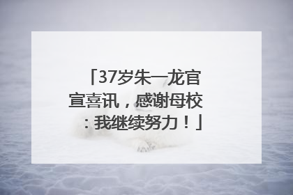 37岁朱一龙官宣喜讯，感谢母校：我继续努力！