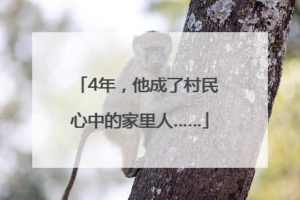 4年，他成了村民心中的家里人……