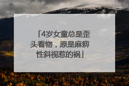 4岁女童总是歪头看物，原是麻痹性斜视惹的祸