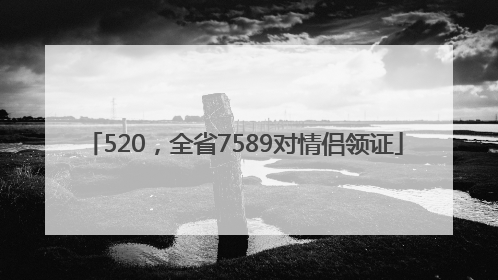 520，全省7589对情侣领证
