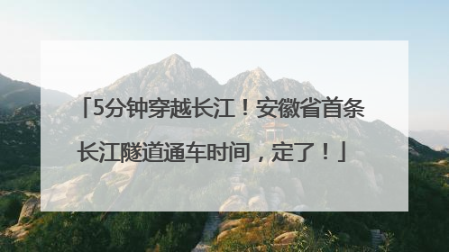 5分钟穿越长江！安徽省首条长江隧道通车时间，定了！