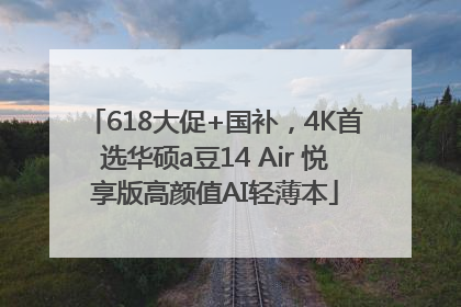 618大促+国补，4K首选华硕a豆14 Air 悦享版高颜值AI轻薄本