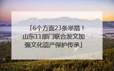 6个方面23条举措！山东11部门联合发文加强文化遗产保护传承