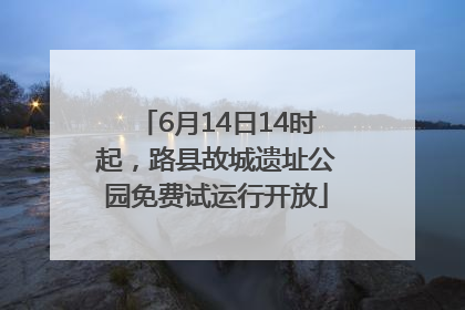 6月14日14时起，路县故城遗址公园免费试运行开放