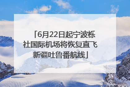 6月22日起宁波栎社国际机场将恢复直飞新疆吐鲁番航线