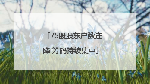 75股股东户数连降 筹码持续集中
