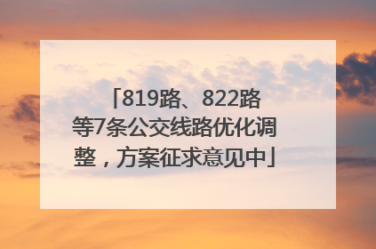 819路、822路等7条公交线路优化调整，方案征求意见中