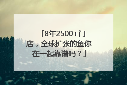 8年2500+门店，全球扩张的鱼你在一起靠谱吗？