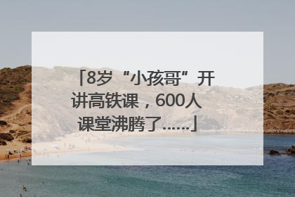 8岁“小孩哥”开讲高铁课，600人课堂沸腾了……